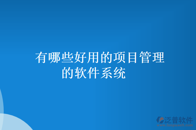 有哪些好用的項(xiàng)目管理的軟件系統(tǒng)