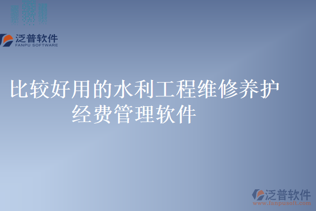 比較好用的水利工程維修養(yǎng)護經(jīng)費管理軟件