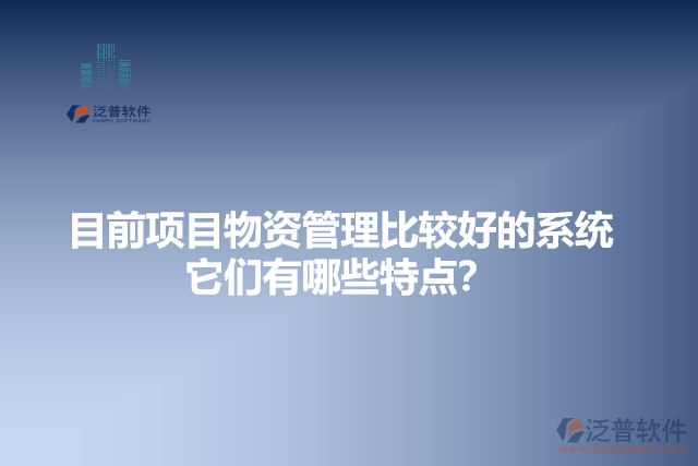 目前項(xiàng)目物資管理比較好的系統(tǒng)？它有哪些特點(diǎn)？