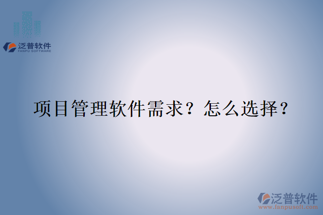 項(xiàng)目管理軟件需求？怎么選擇？