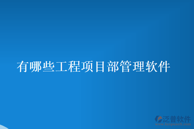 有哪些工程項(xiàng)目部管理軟件