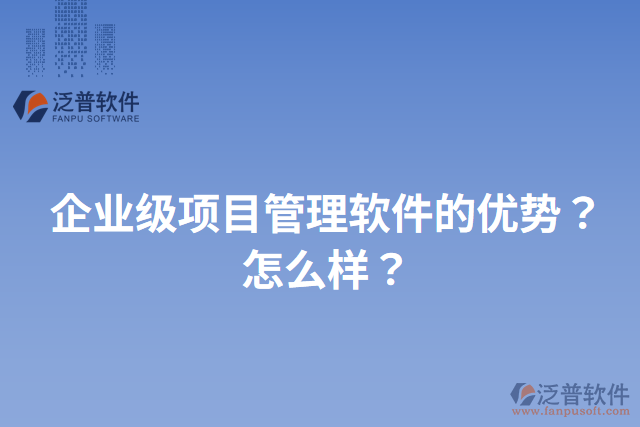企業(yè)級(jí)項(xiàng)目管理軟件的優(yōu)勢(shì)？怎么樣？