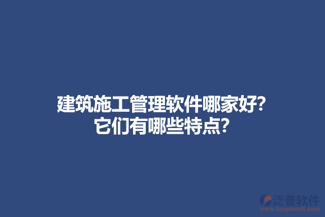 建筑施工管理軟件哪家好？他們有哪些特點？