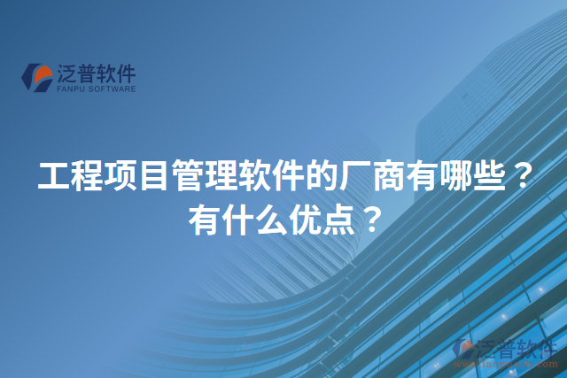 工程項目管理軟件的廠商有哪些？有什么優(yōu)點？