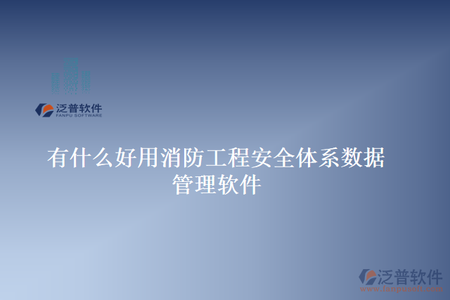 有什么好用消防工程安全體系數據 管理軟件