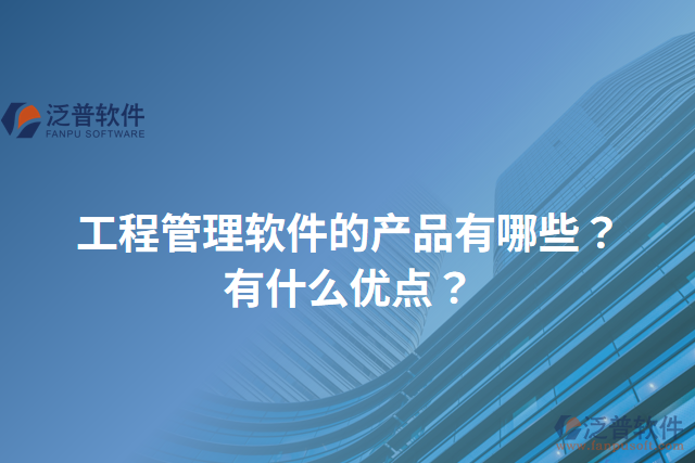 工程管理軟件的產(chǎn)品有哪些？有什么優(yōu)點？