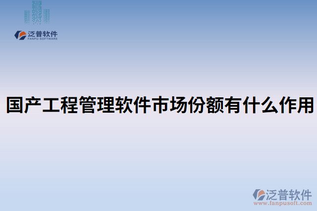 國產工程管理軟件市場份額有什么作用