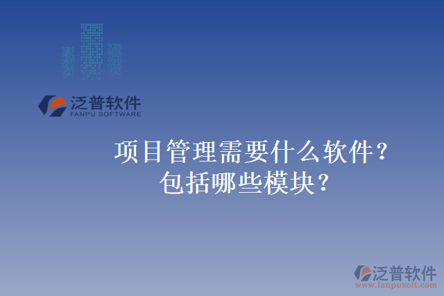 項(xiàng)目管理需要什么軟件？包括哪些模塊？