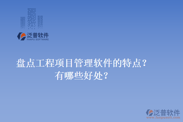 盤點工程項目管理軟件的特點？有哪些好處？
