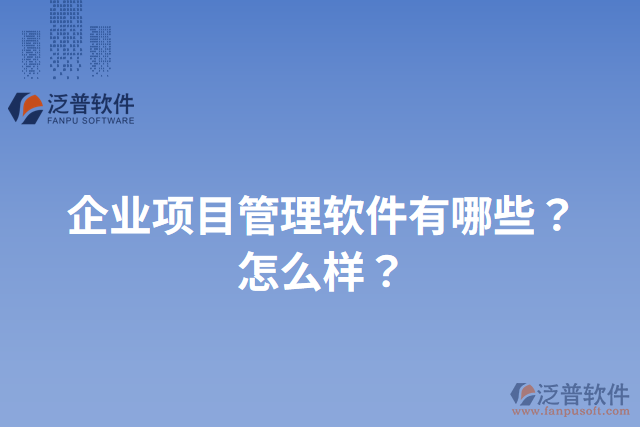 企業(yè)項目管理軟件有哪些？怎么樣？