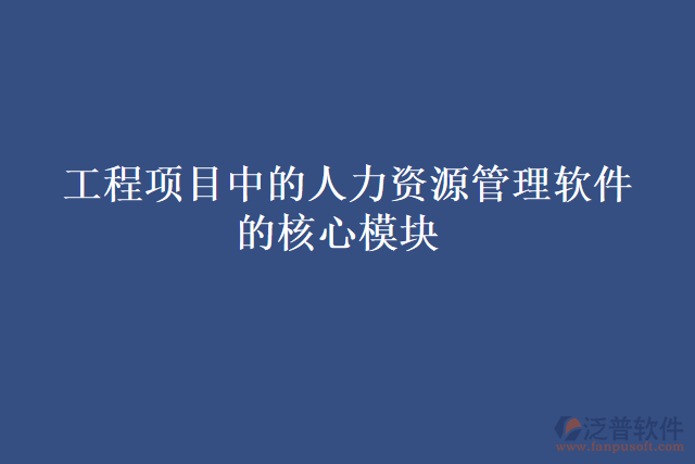 工程項(xiàng)目中的人力資源管理軟件的核心模塊
