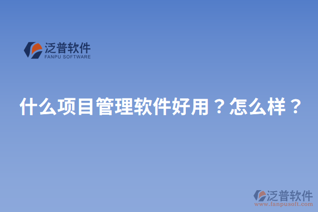 什么項(xiàng)目管理軟件好用？怎么樣？