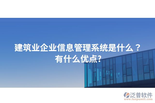 建筑業(yè)企業(yè)信息管理系統(tǒng)是什么？有什么優(yōu)點(diǎn)?