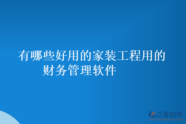 有哪些好用的家裝工程用的財務(wù)管理軟件
