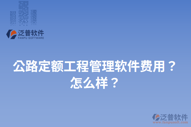 公路定額工程管理軟件費(fèi)用？怎么樣？