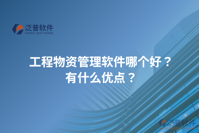 工程物資管理軟件哪個好？有什么優(yōu)點？