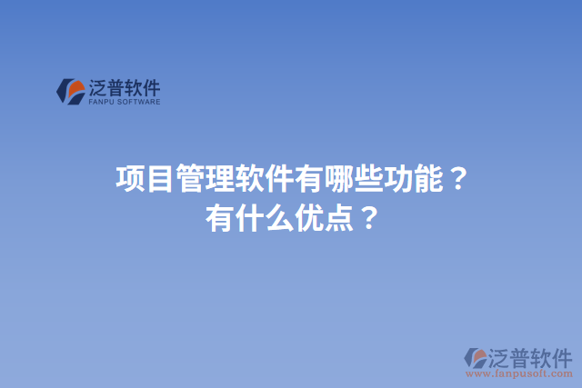 項目管理軟件有哪些功能？有什么優(yōu)點？