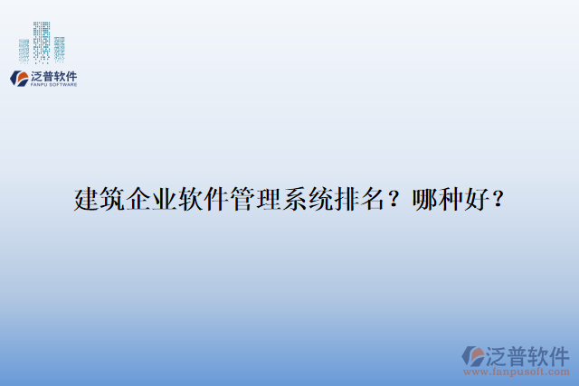 建筑企業(yè)軟件管理系統(tǒng)排名？哪種好？
