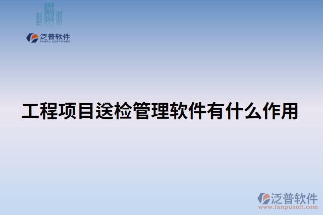 工程項(xiàng)目送檢管理軟件有什么作用