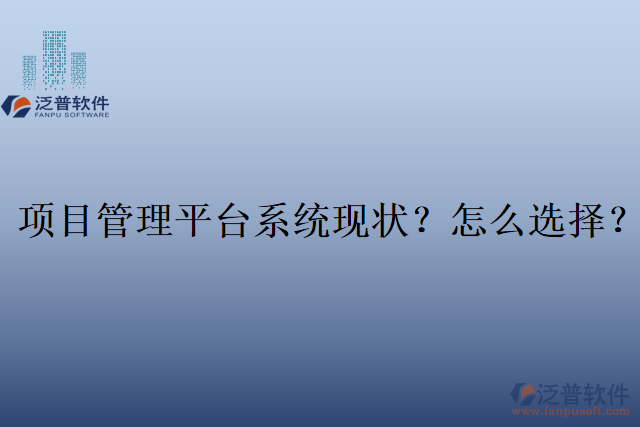項(xiàng)目管理平臺(tái)系統(tǒng)現(xiàn)狀？怎么選擇？