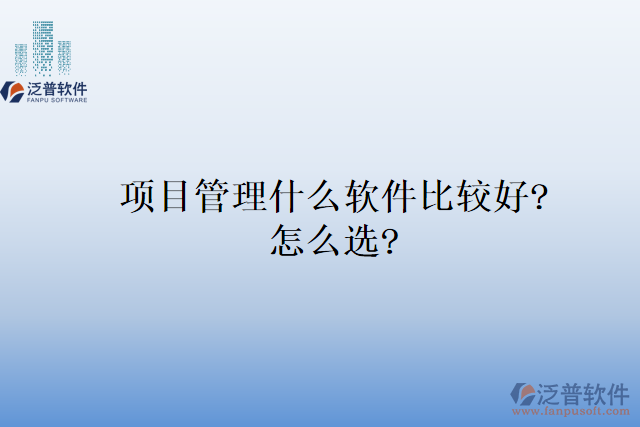 項(xiàng)目管理什么軟件比較好?怎么選?