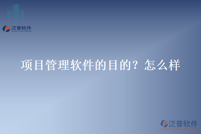 項(xiàng)目管理軟件的目的？怎么樣？