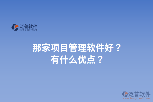 那家項(xiàng)目管理軟件好？有什么優(yōu)點(diǎn)？