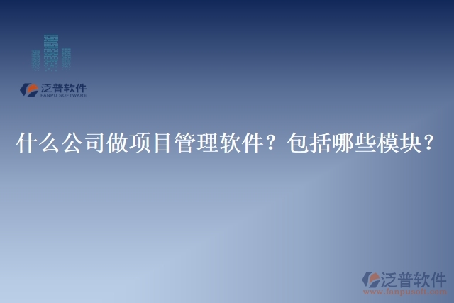 32.什么公司做項(xiàng)目管理軟件？包括哪些模塊？