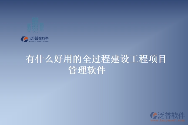 有什么好用的全過程建設(shè)工程項目管理軟件
