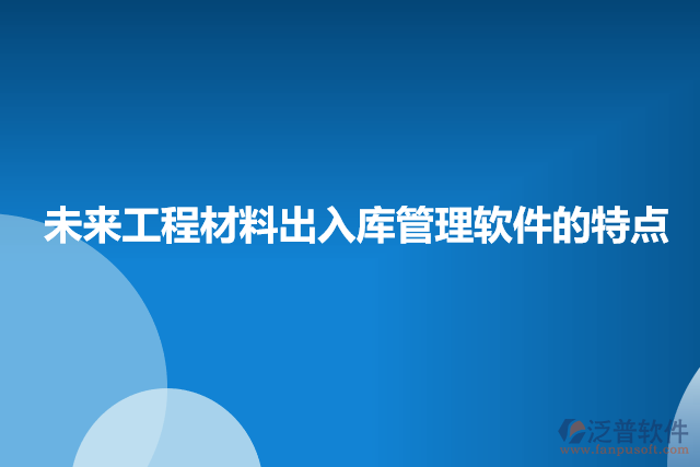未來工程材料出入庫(kù)管理軟件的特點(diǎn)