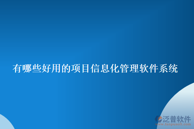 有哪些好用的項目信息化管理軟件系統