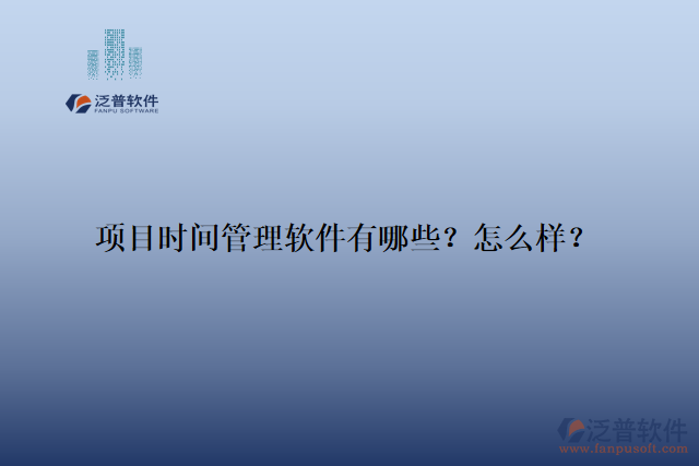 項(xiàng)目時(shí)間管理軟件有哪些？怎么樣？