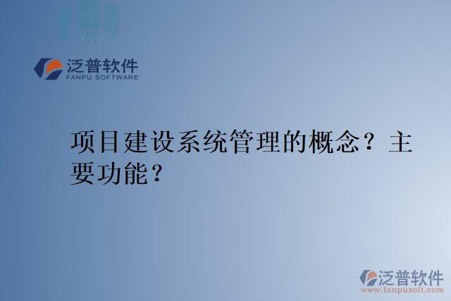 項(xiàng)目建設(shè)系統(tǒng)管理的概念？主要功能？