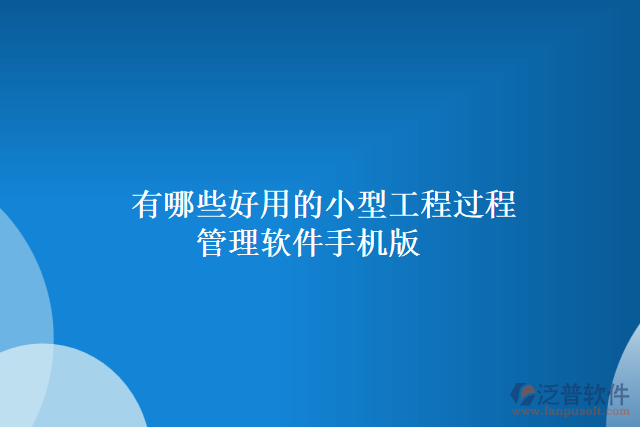 有哪些好用的小型工程過(guò)程管理軟件手機(jī)版