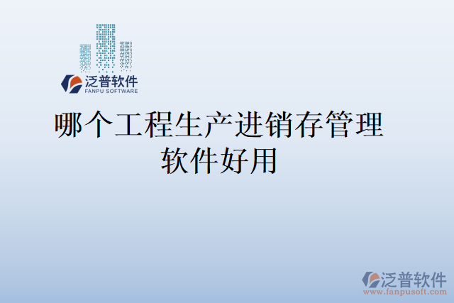 哪個工程生產(chǎn)進(jìn)銷存管理軟件好用
