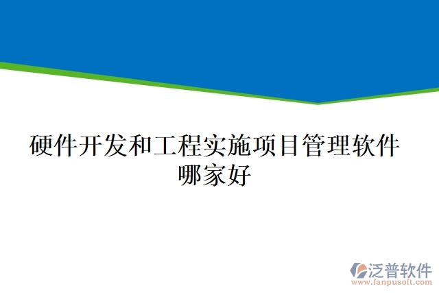 硬件開發(fā)和工程實(shí)施項(xiàng)目管理軟件哪家好