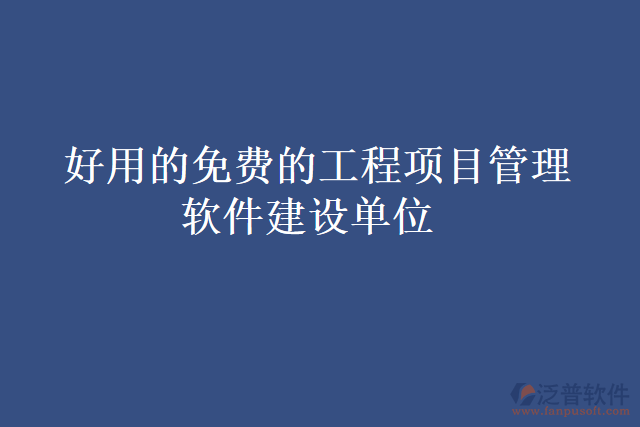  好用的免費的工程項目管理軟件建設(shè)單位