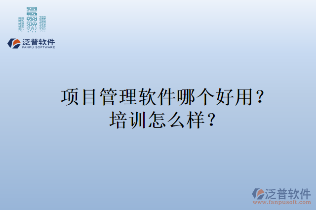 項(xiàng)目管理軟件哪個(gè)好用？培訓(xùn)怎么樣？