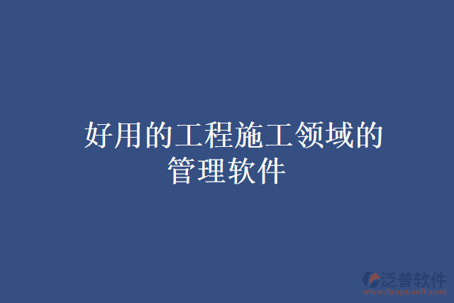 好用的工程施工領域的管理軟件