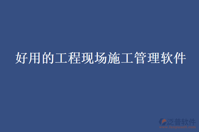 好用的工程現(xiàn)場(chǎng)施工管理軟件