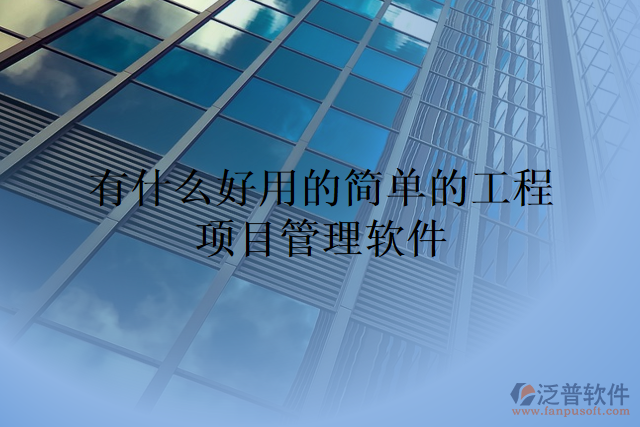 有什么好用的簡(jiǎn)單的工程項(xiàng)目管理軟件