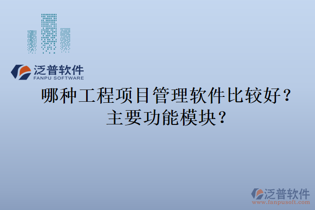 哪種工程項(xiàng)目管理軟件比較好？主要功能模塊？