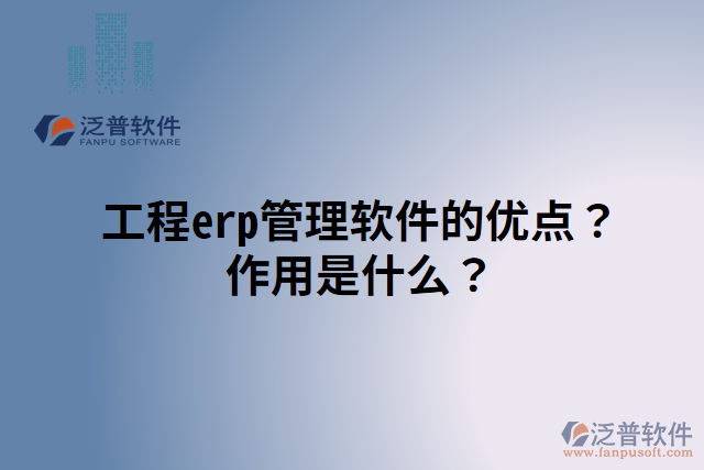 工程erp管理軟件的優(yōu)點(diǎn)？作用是什么？