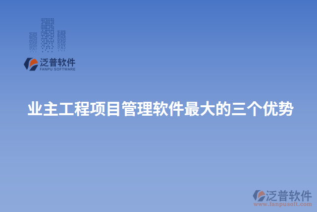業(yè)主工程項(xiàng)目管理軟件最大的三個(gè)優(yōu)勢