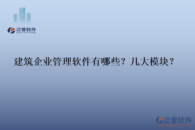 建筑企業(yè)管理軟件有哪些？幾大模塊？