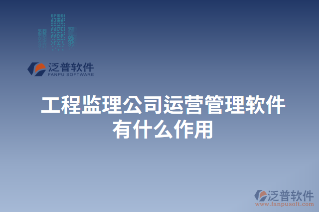 工程監(jiān)理公司運(yùn)營(yíng)管理軟件有什么作用
