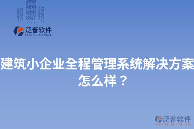 建筑小企業(yè)全程管理系統解決方案？怎么樣？