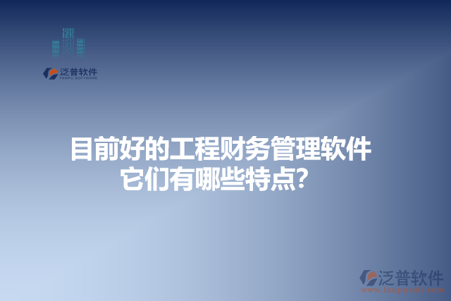 目前好的工程財務(wù)管理軟件？它們有哪些特點？