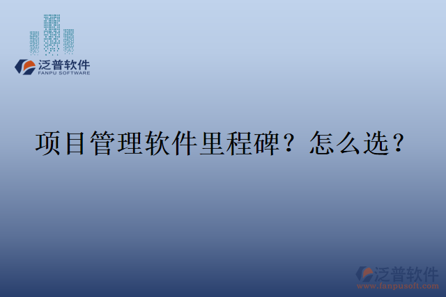 項(xiàng)目管理軟件里程碑？怎么選？