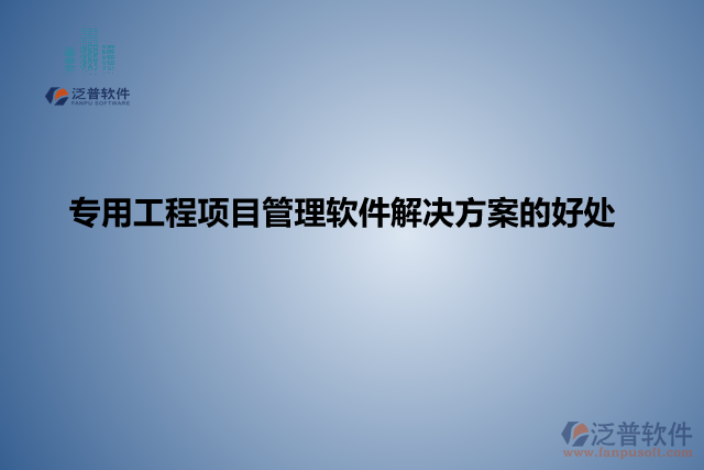 專(zhuān)用工程項(xiàng)目管理軟件解決方案的好處